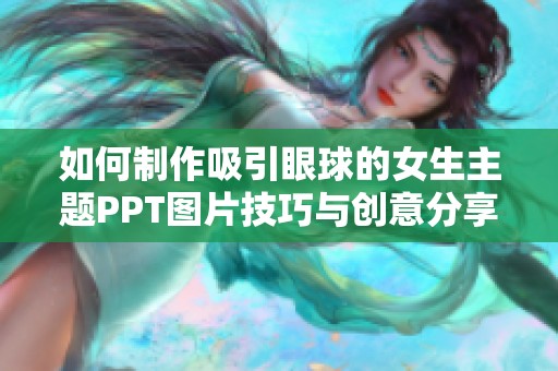 如何制作吸引眼球的女生主题PPT图片技巧与创意分享