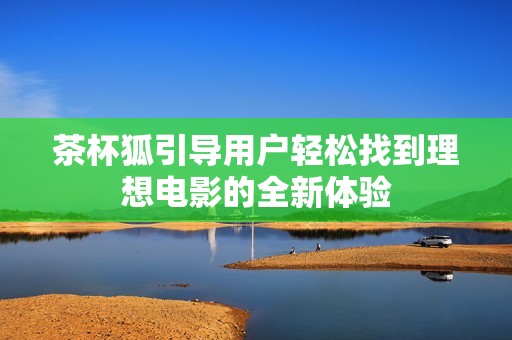 茶杯狐引导用户轻松找到理想电影的全新体验