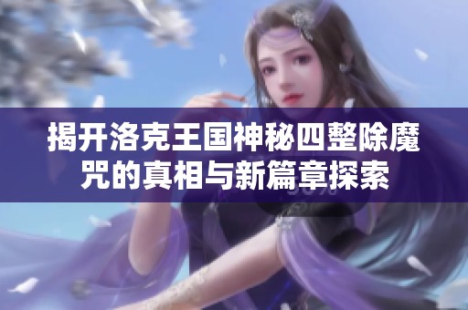 揭开洛克王国神秘四整除魔咒的真相与新篇章探索