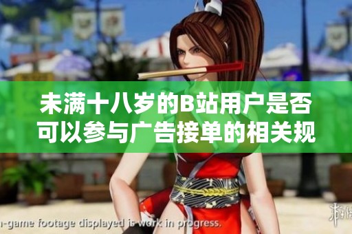 未满十八岁的B站用户是否可以参与广告接单的相关规定探讨