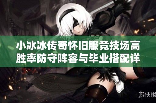 小冰冰传奇怀旧服竞技场高胜率防守阵容与毕业搭配详解