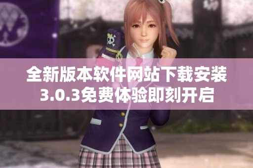 全新版本软件网站下载安装3.0.3免费体验即刻开启