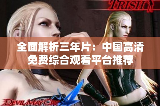 全面解析三年片：中国高清免费综合观看平台推荐