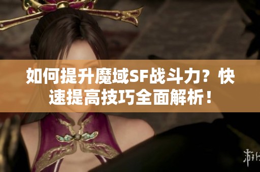 如何提升魔域SF战斗力？快速提高技巧全面解析！