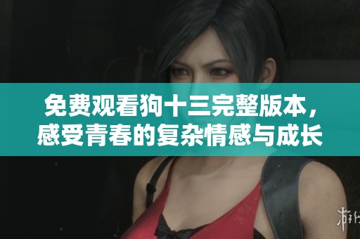 免费观看狗十三完整版本，感受青春的复杂情感与成长烦恼