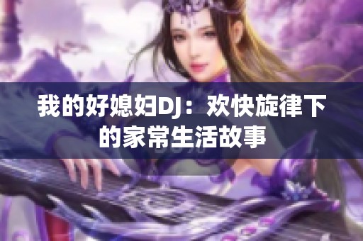 我的好媳妇DJ：欢快旋律下的家常生活故事
