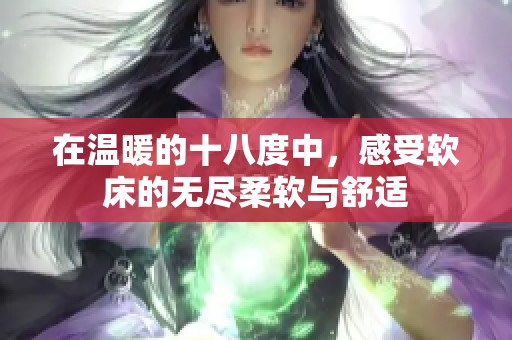 在温暖的十八度中，感受软床的无尽柔软与舒适