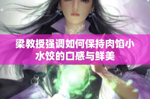 梁教授强调如何保持肉馅小水饺的口感与鲜美
