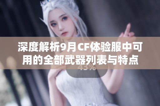 深度解析9月CF体验服中可用的全部武器列表与特点