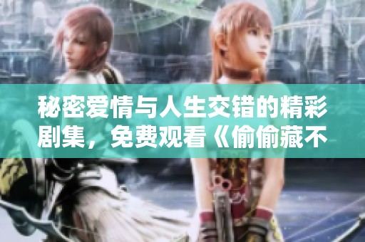 秘密爱情与人生交错的精彩剧集，免费观看《偷偷藏不住》！