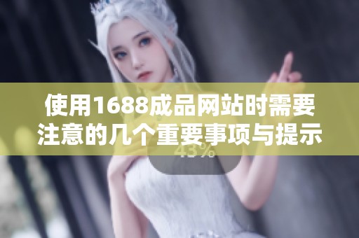 使用1688成品网站时需要注意的几个重要事项与提示