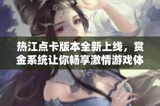 热江点卡版本全新上线，赏金系统让你畅享激情游戏体验