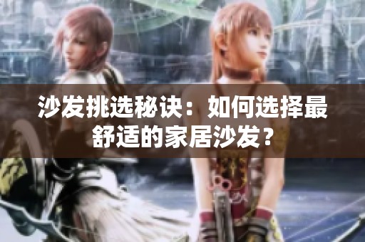 沙发挑选秘诀：如何选择最舒适的家居沙发？