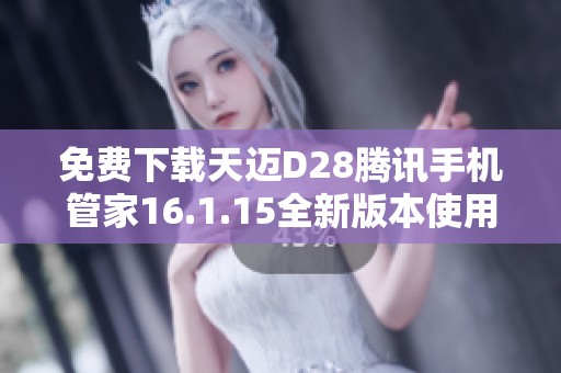 免费下载天迈D28腾讯手机管家16.1.15全新版本使用指南