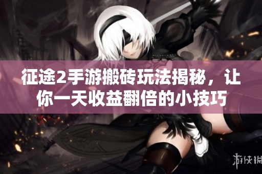征途2手游搬砖玩法揭秘，让你一天收益翻倍的小技巧