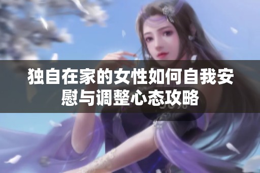 独自在家的女性如何自我安慰与调整心态攻略
