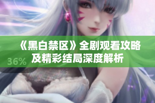 《黑白禁区》全剧观看攻略及精彩结局深度解析