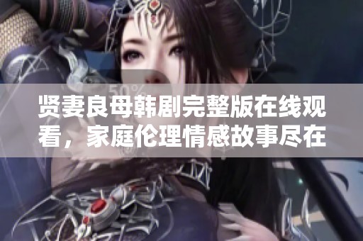 贤妻良母韩剧完整版在线观看，家庭伦理情感故事尽在其中