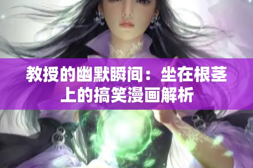 教授的幽默瞬间：坐在根茎上的搞笑漫画解析