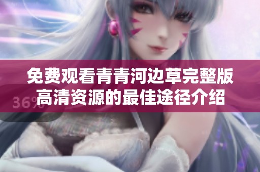免费观看青青河边草完整版高清资源的最佳途径介绍