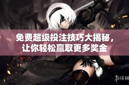 免费超级投注技巧大揭秘，让你轻松赢取更多奖金