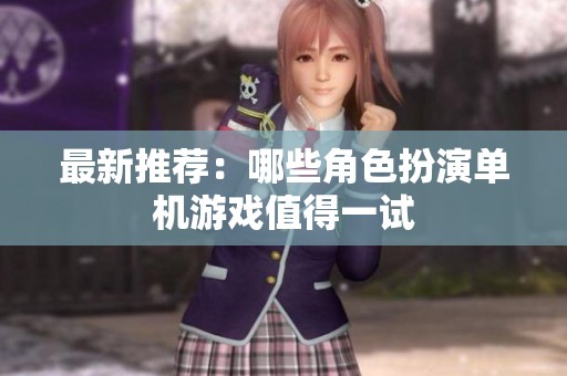 最新推荐：哪些角色扮演单机游戏值得一试