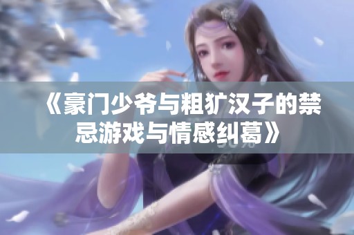 《豪门少爷与粗犷汉子的禁忌游戏与情感纠葛》