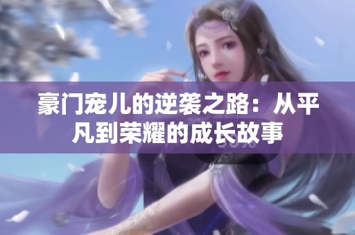 豪门宠儿的逆袭之路：从平凡到荣耀的成长故事