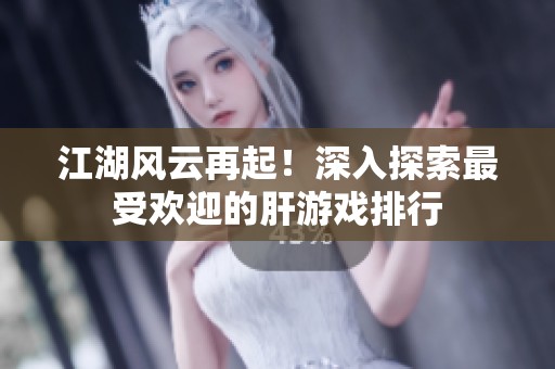 江湖风云再起！深入探索最受欢迎的肝游戏排行