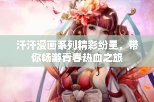 汗汗漫画系列精彩纷呈，带你畅游青春热血之旅