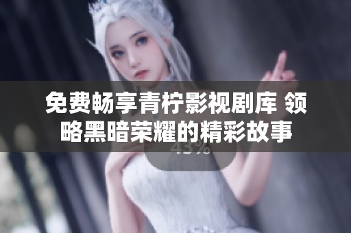 免费畅享青柠影视剧库 领略黑暗荣耀的精彩故事