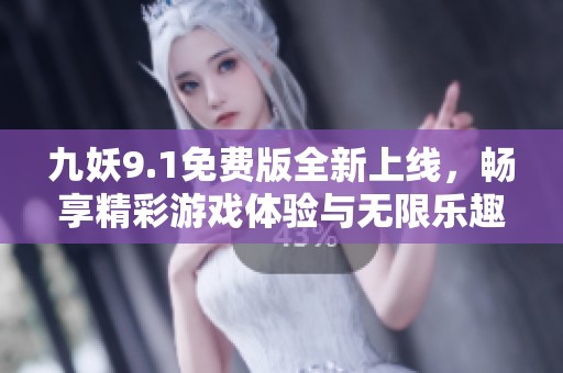 九妖9.1免费版全新上线，畅享精彩游戏体验与无限乐趣