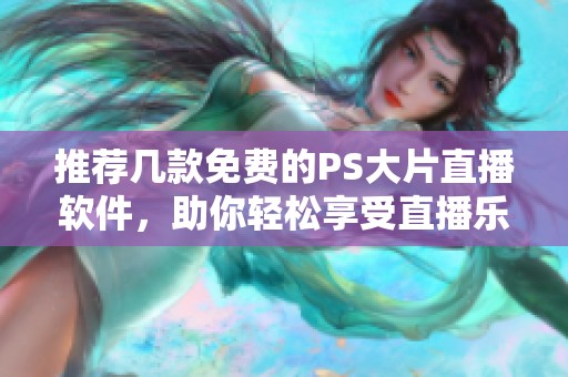 推荐几款免费的PS大片直播软件，助你轻松享受直播乐趣