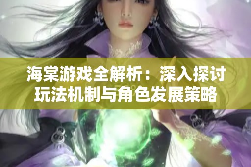 海棠游戏全解析：深入探讨玩法机制与角色发展策略