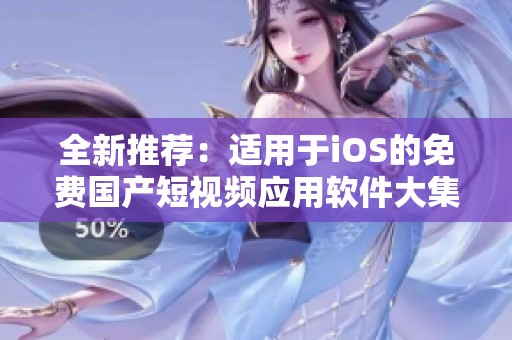 全新推荐：适用于iOS的免费国产短视频应用软件大集合