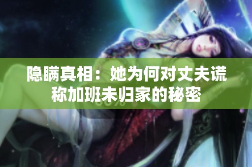 隐瞒真相：她为何对丈夫谎称加班未归家的秘密