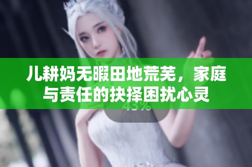 儿耕妈无暇田地荒芜，家庭与责任的抉择困扰心灵