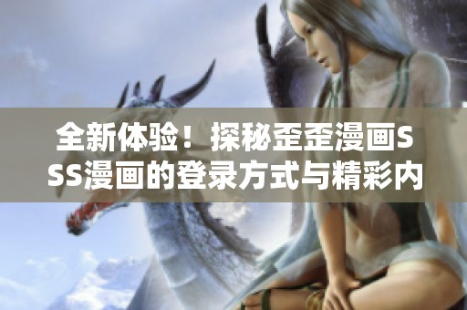 全新体验！探秘歪歪漫画SSS漫画的登录方式与精彩内容
