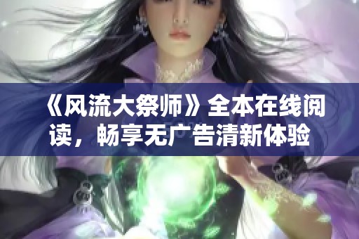 《风流大祭师》全本在线阅读，畅享无广告清新体验