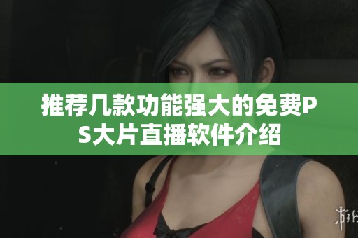 推荐几款功能强大的免费PS大片直播软件介绍