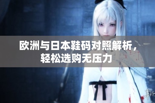 欧洲与日本鞋码对照解析，轻松选购无压力 