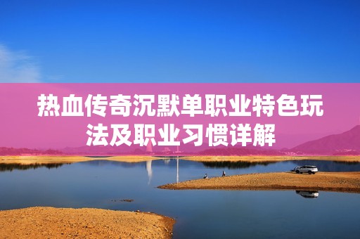 热血传奇沉默单职业特色玩法及职业习惯详解