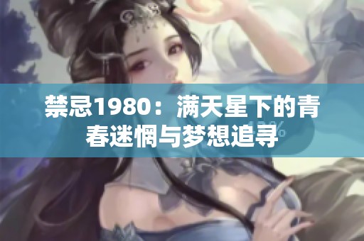 禁忌1980：满天星下的青春迷惘与梦想追寻