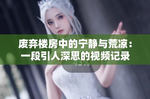 废弃楼房中的宁静与荒凉：一段引人深思的视频记录