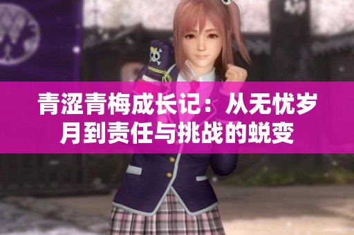 青涩青梅成长记：从无忧岁月到责任与挑战的蜕变