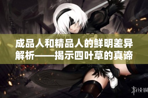 成品人和精品人的鲜明差异解析——揭示四叶草的真谛