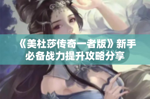 《美杜莎传奇一者版》新手必备战力提升攻略分享