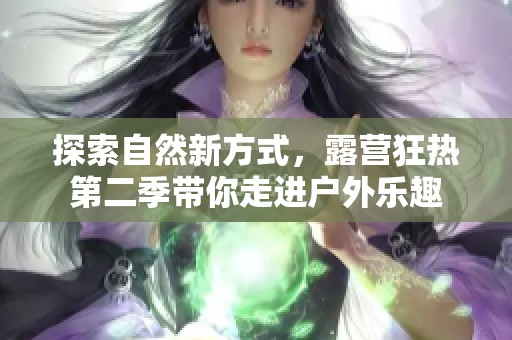 探索自然新方式，露营狂热第二季带你走进户外乐趣
