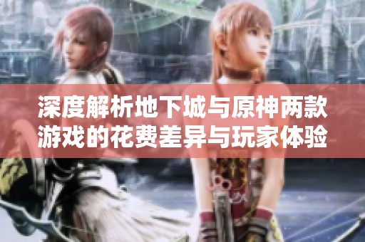深度解析地下城与原神两款游戏的花费差异与玩家体验