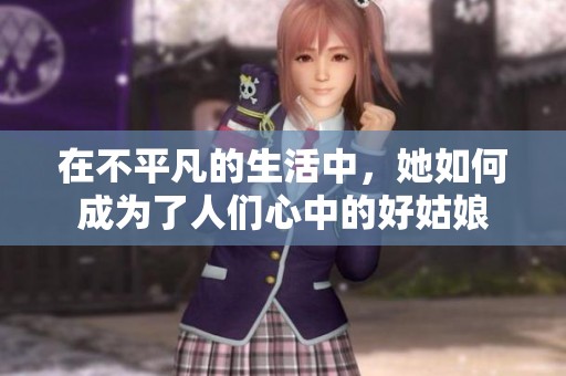 在不平凡的生活中，她如何成为了人们心中的好姑娘
